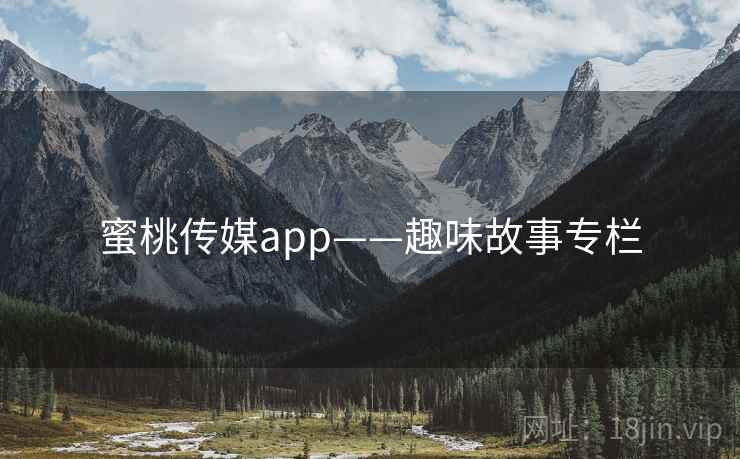 蜜桃传媒app——趣味故事专栏