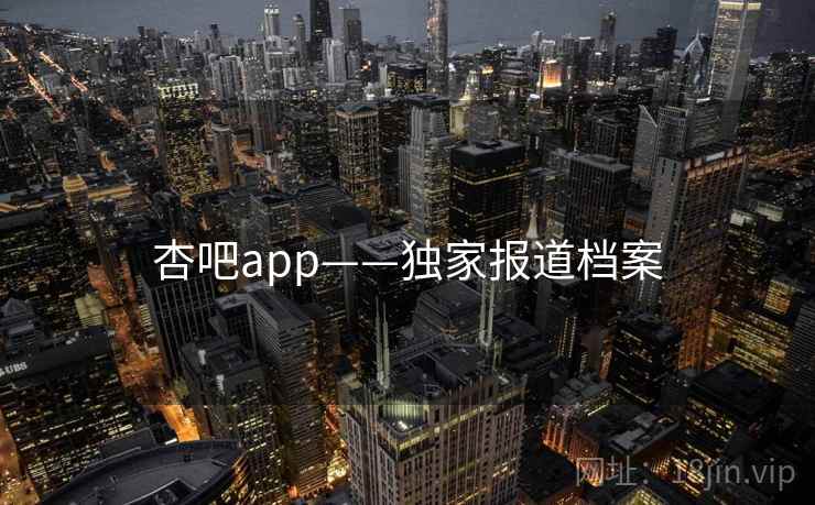 杏吧app——独家报道档案 杏吧app——独家报道档案