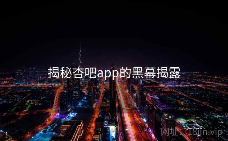 揭秘杏吧app的黑幕揭露