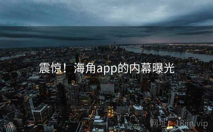 震惊！海角app的内幕曝光