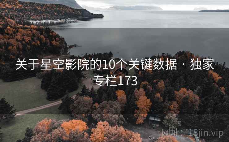 关于星空影院的10个关键数据 · 独家专栏173