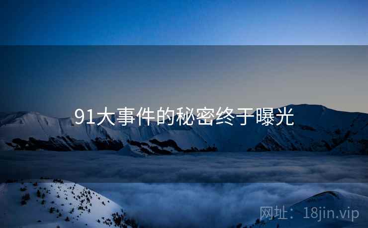 91大事件的秘密终于曝光