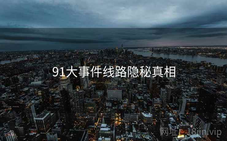 91大事件线路隐秘真相