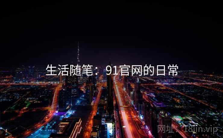 生活随笔：91官网的日常