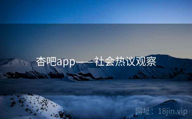 杏吧app——社会热议观察