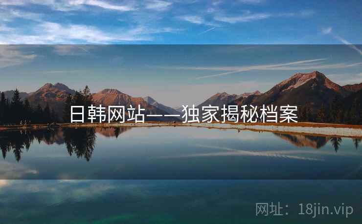 日韩网站——独家揭秘档案