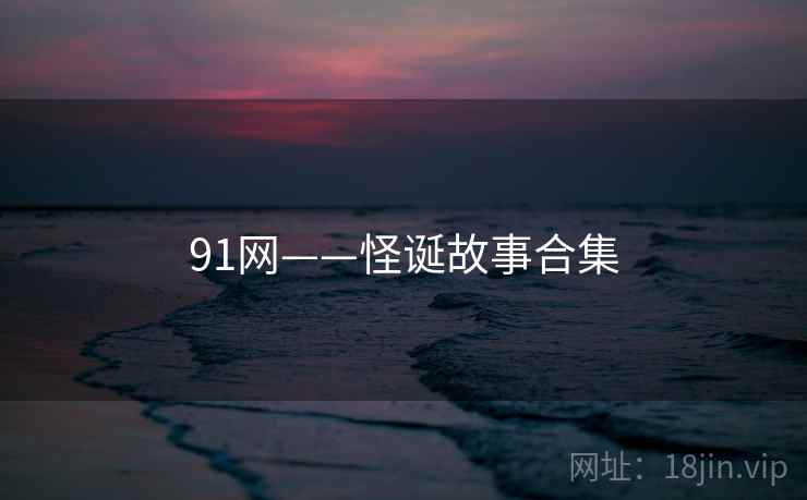 91网——怪诞故事合集