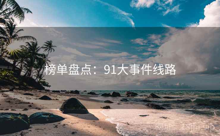 榜单盘点：91大事件线路