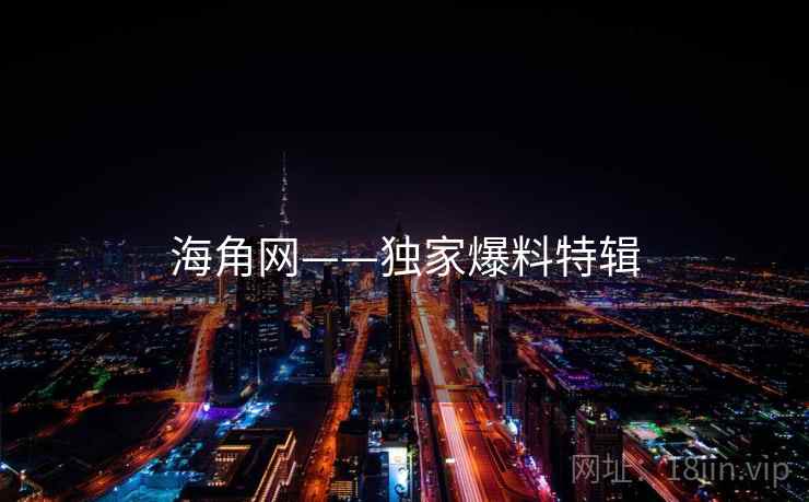 海角网——独家爆料特辑