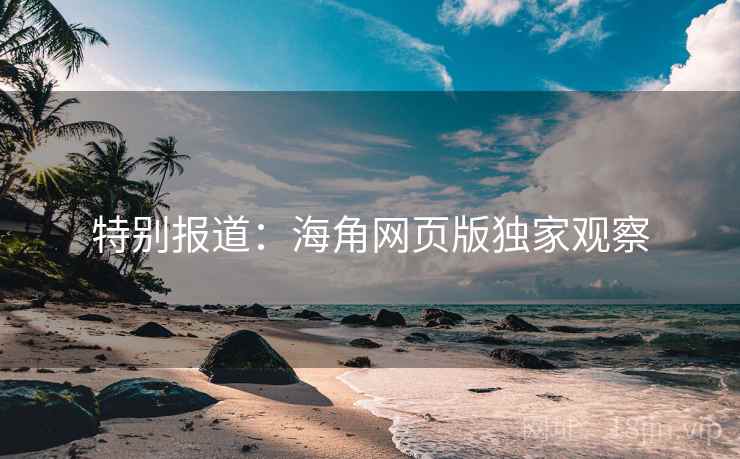 特别报道：海角网页版独家观察